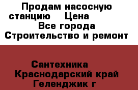 Продам насосную станцию  › Цена ­ 3 500 - Все города Строительство и ремонт » Сантехника   . Краснодарский край,Геленджик г.